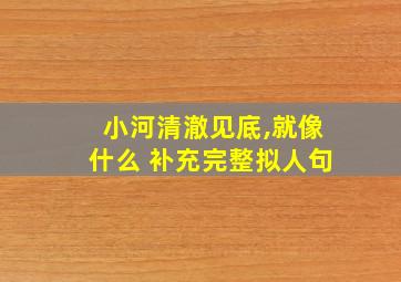 小河清澈见底,就像什么 补充完整拟人句